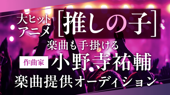 『推しの子』楽曲も手掛ける作曲家『小野寺祐輔』楽曲提供オーディション