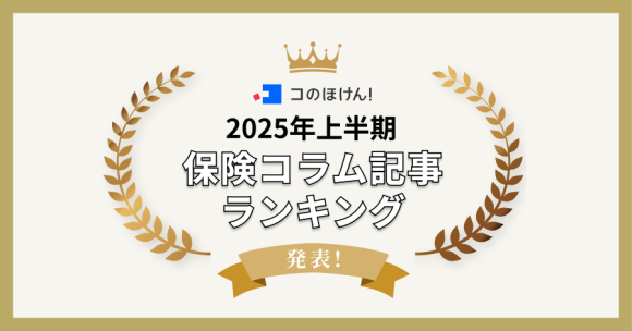2025年上半期に最も読まれたコのほけん！保険コラム記事ランキングを発表！| 保険の一括比較・見積もりサイト「コのほけん！」