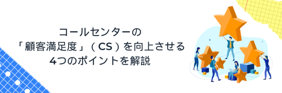 【企業とコールセンター②】コールセンターの「顧客満足度」（CS）を向上させる4つのポイントを解説
