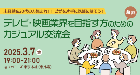 クリエイター専門の人材マネジメント（紹介・派遣）を行う株式会社フェローズは、「テレビ・映画業界を目指す方のためのカジュアル交流会～未経験＆20代の方集まれ！ピザを片手に気軽に話そう！～」を、2025年3月7日（金）に開催します。