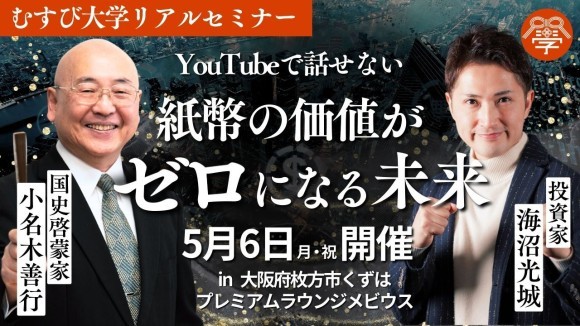 5月6日(月祝)むすび大学リアルセミナー開催！「YouTubeで話せない 紙幣の価値がゼロになる未来」