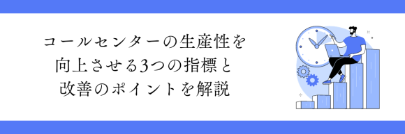 コールセンターの生産性を向上させる3つの指標（AHT/ATT/ACW）と改善のポイントを解説