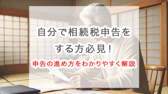 【基本知識】自分で相続税申告をする方必見！申告の進め方をわかりやすく解説