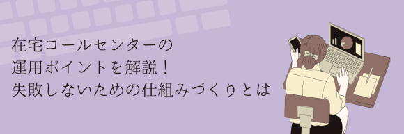 【コラム】在宅コールセンターの運用ポイントを解説！失敗しないための仕組みづくりとは