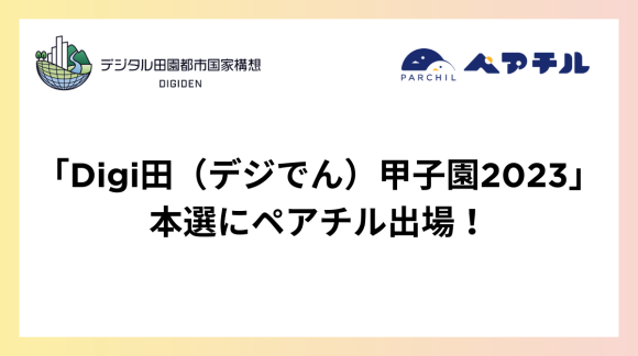 内閣官房デジタル田園都市国家構想推進取組み「Digi田（デジでん）甲子園2023」の本選にペアチル出場！