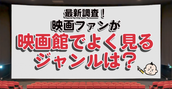 最新調査！映画ファンが、映画館でよく見るジャンルは？