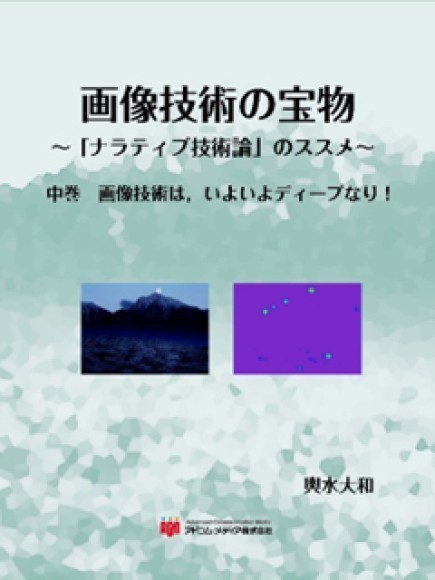 画像技術の宝物 ～「ナラティブ技術論」のススメ～ 中巻　画像技術は，いよいよディープなり！